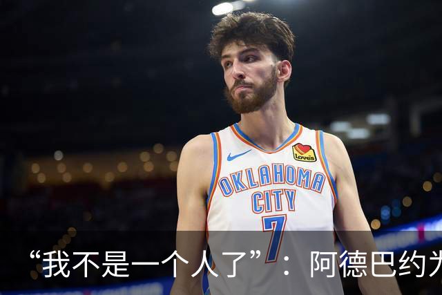 “我不是一个人了”：阿德巴约为阿贾·威尔逊婉拒字母哥希腊邀约