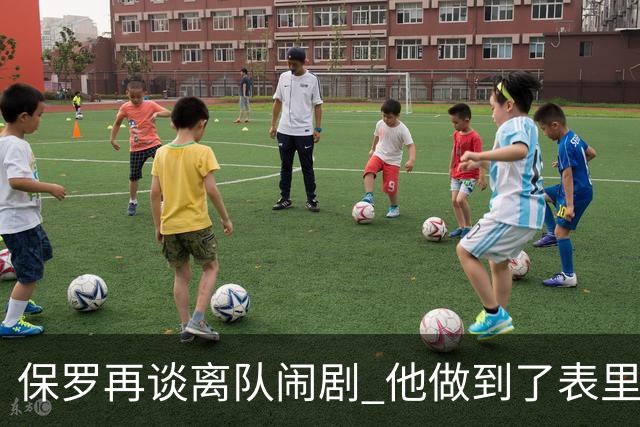 保罗再谈离队闹剧 他做到了表里如一代价却是失去体面