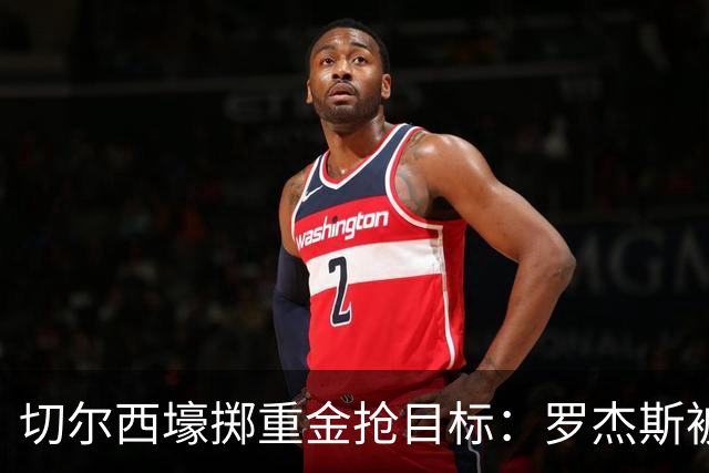 切尔西壕掷重金抢目标：罗杰斯被切尔西砸1.17亿英镑强势截胡！