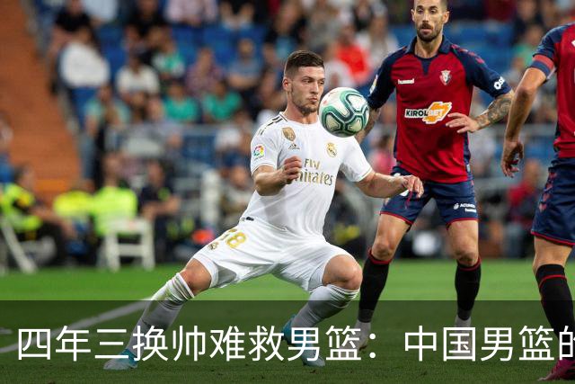 四年三换帅难救男篮：中国男篮的体系之殇与未来方向