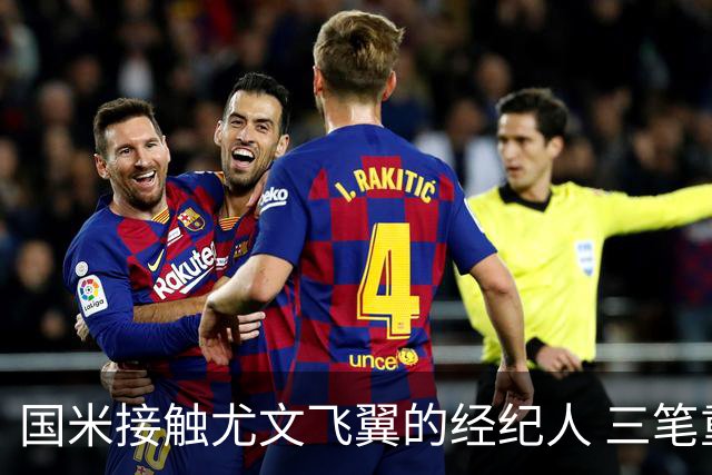 国米接触尤文飞翼的经纪人 三笔重量级引援距成功还欠关键条件