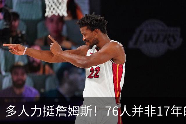 多人力挺詹姆斯！76人并非17年的勇士，他也没像杜兰特巅峰投敌