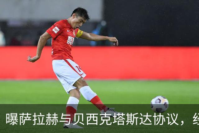 曝萨拉赫与贝西克塔斯达协议，经纪人回应：我不知他去哪