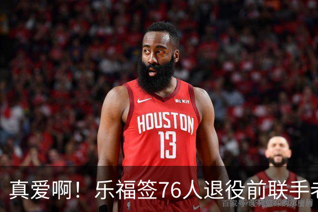 真爱啊！乐福签76人退役前联手老詹？！还有欧文呢……