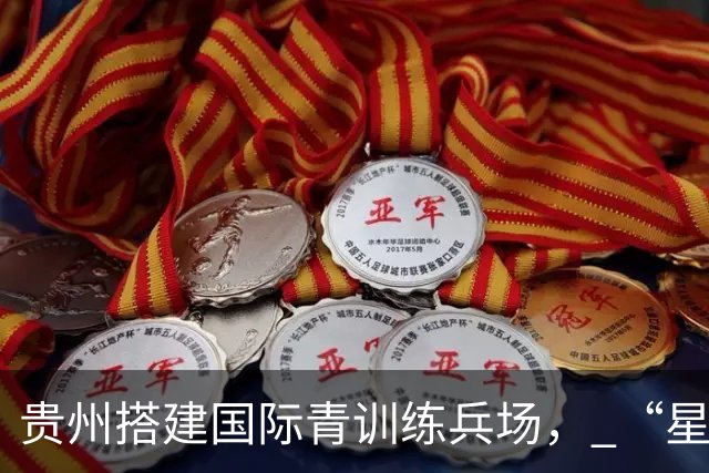 贵州搭建国际青训练兵场， “星火杯”全面升级