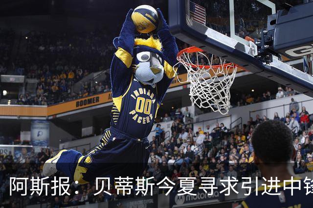 阿斯报：贝蒂斯今夏寻求引进中锋，但考虑到市场溢价不会急于签人