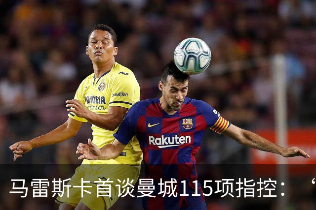 马雷斯卡首谈曼城115项指控：“什么都没发生，我不担心”