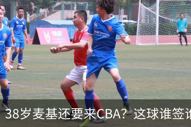 38岁麦基还要来CBA？这球谁签谁是接盘侠开季前北京球迷对麦基那叫一个期待啊