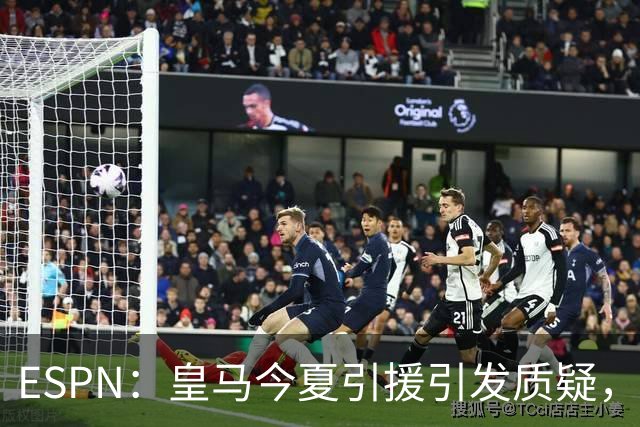 ESPN：皇马今夏引援引发质疑，弗洛伦蒂诺正在回到过去的做法